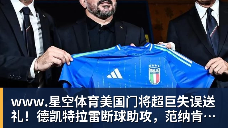美国门将超巨失误送礼！德凯特拉雷断球助攻，范纳肯笑纳空门