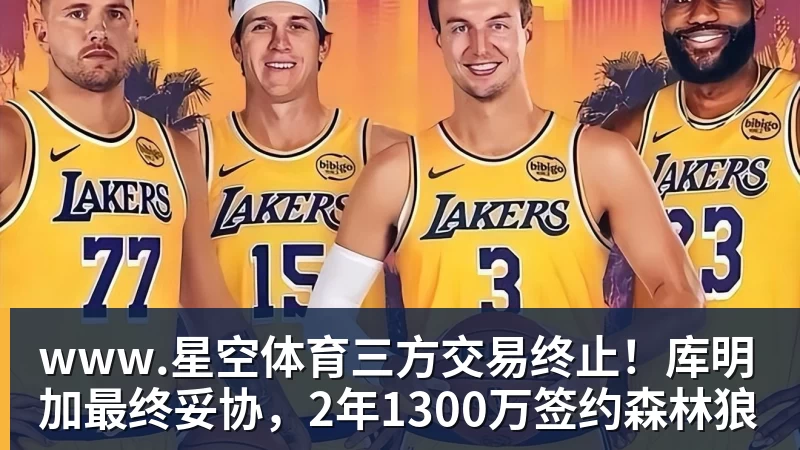 www.星空体育三方交易终止！库明加最终妥协，2年1300万签约森林狼