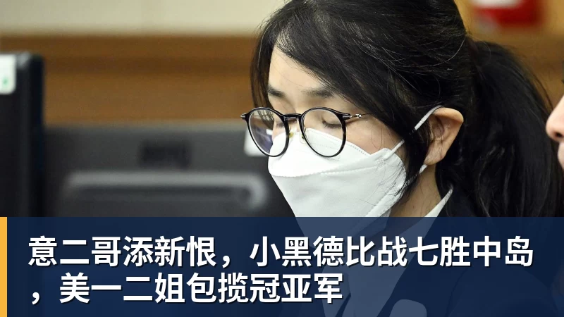www.星空体育意二哥添新恨，小黑德比战七胜中岛，美一二姐包揽冠亚军