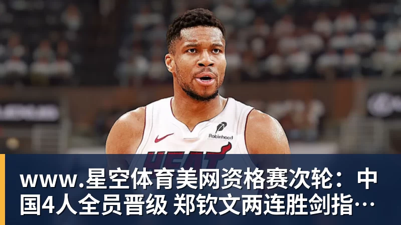 www.星空体育美网资格赛次轮：中国4人全员晋级 郑钦文两连胜剑指正赛席位