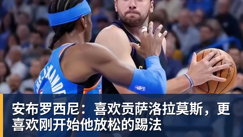 www.星空体育安布罗西尼：喜欢贡萨洛拉莫斯，更喜欢刚开始他放松的踢法