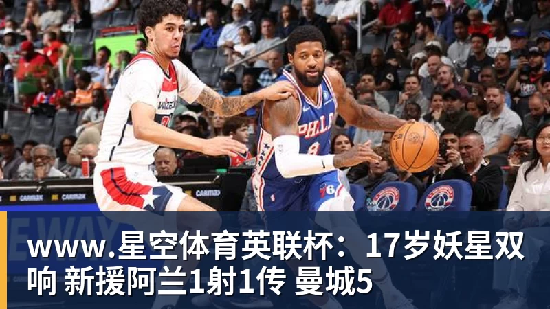 www.星空体育英联杯：17岁妖星双响 新援阿兰1射1传 曼城5