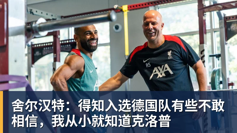 www.星空体育舍尔汉特：得知入选德国队有些不敢相信，我从小就知道克洛普