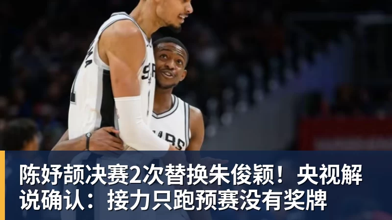 www.星空体育陈妤颉决赛2次替换朱俊颖！央视解说确认：接力只跑预赛没有奖牌