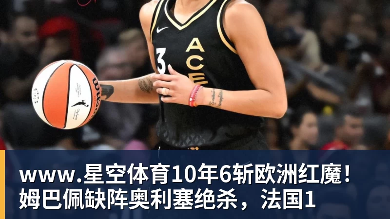 www.星空体育10年6斩欧洲红魔！姆巴佩缺阵奥利塞绝杀，法国1