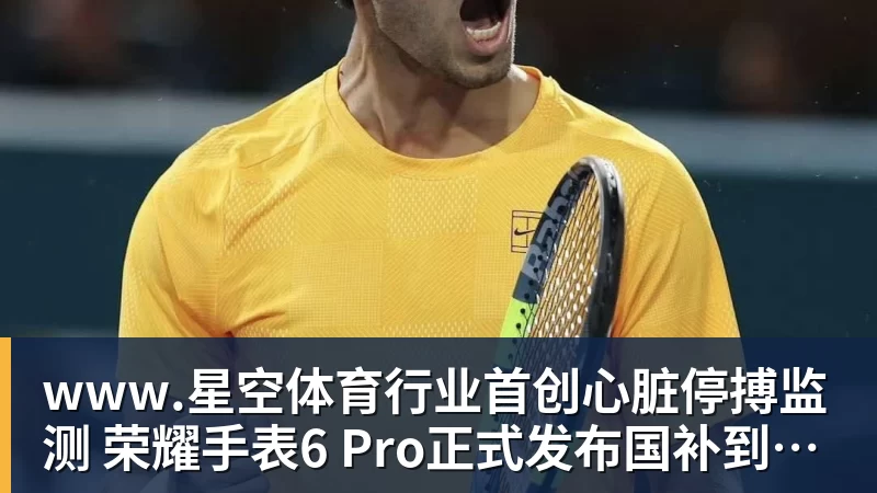 www.星空体育行业首创心脏停搏监测 荣耀手表6 Pro正式发布国补到手价1444.15元起