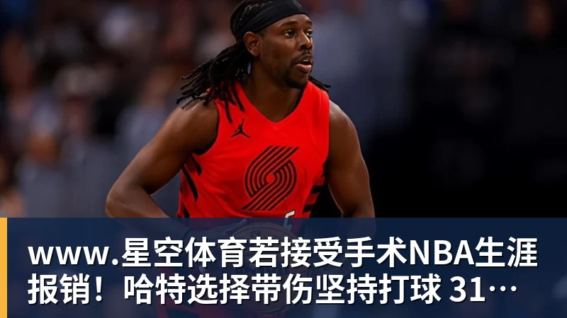 www.星空体育若接受手术NBA生涯报销！哈特选择带伤坚持打球 31岁还不想退役