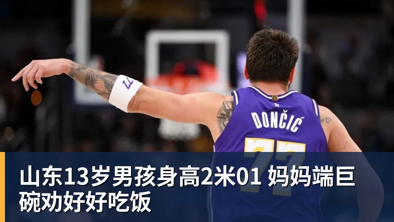 www.星空体育山东13岁男孩身高2米01 妈妈端巨碗劝好好吃饭