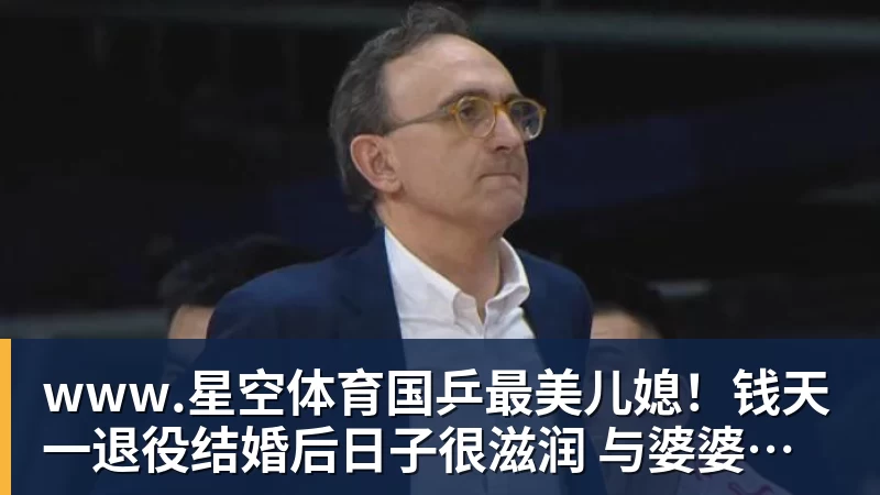 www.星空体育国乒最美儿媳！钱天一退役结婚后日子很滋润 与婆婆做海鲜大餐享用