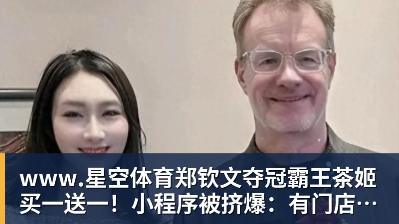 www.星空体育郑钦文夺冠霸王茶姬买一送一！小程序被挤爆：有门店超200杯待制作
