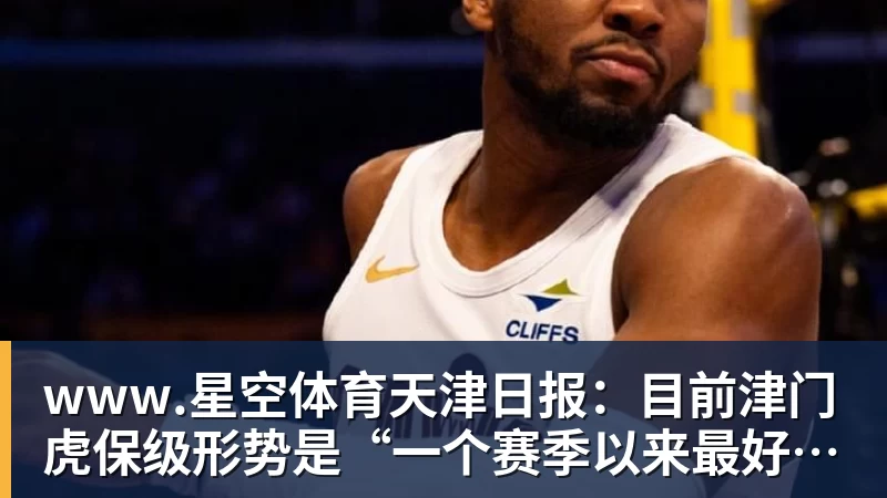 www.星空体育天津日报：目前津门虎保级形势是“一个赛季以来最好的局面”