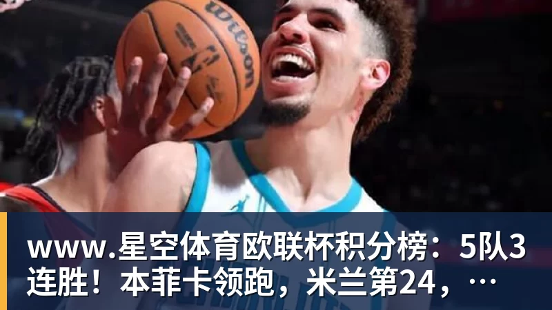 www.星空体育欧联杯积分榜：5队3连胜！本菲卡领跑，www.星空体育第24，两大豪门3轮0分