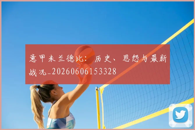 意甲www.星空体育德比：历史、恩怨与最新战况_20260606153328